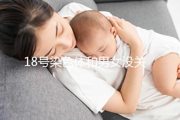 18號染色體和男女沒關系，但發生異常會導致這些疾病