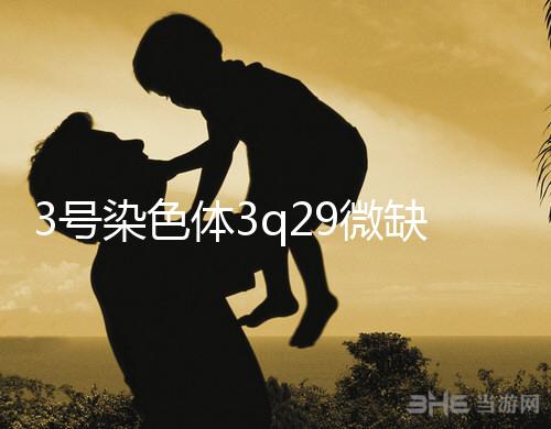 3號(hào)染色體3q29微缺失綜合征是什么？會(huì)怎么樣？