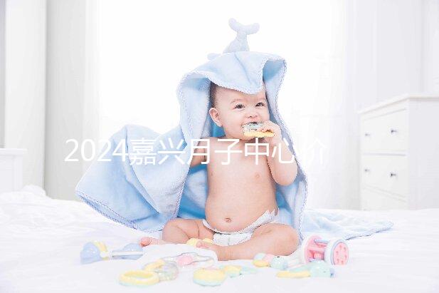 2024嘉興月子中心價(jià)格排名來(lái)襲，秀洲哪個(gè)好？