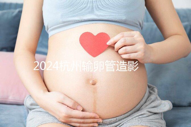 2024杭州輸卵管造影多少錢？如果你想這樣做，請先選擇醫(yī)院