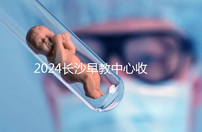 2024長沙早教中心收費標準出爐！過來人告訴你高不高