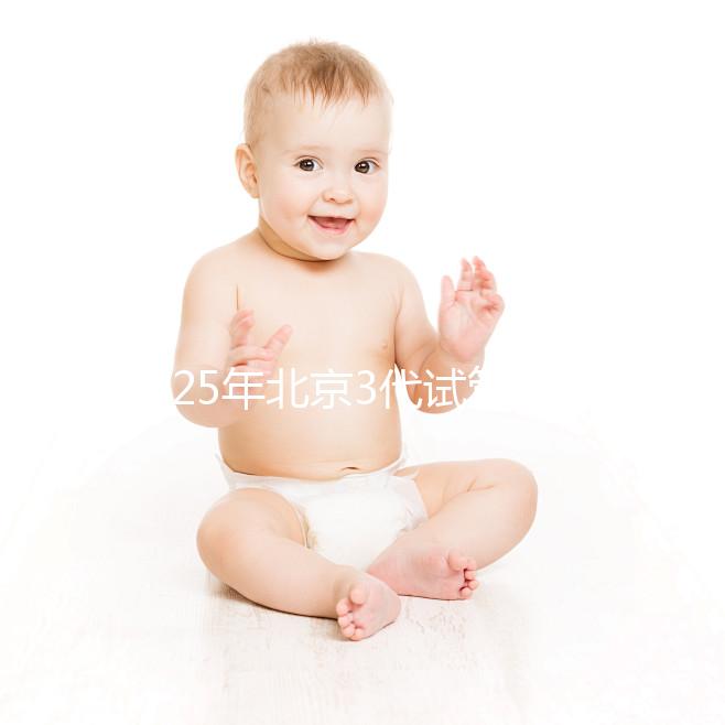 2025年北京3代試管醫院排名前10一覽，選擇這些醫院準沒錯