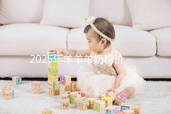 2025年羊羊羊奶粉價格多少？價格表一覽2025