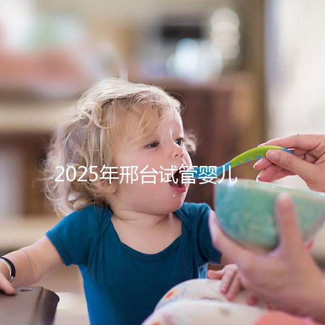 2025年邢臺試管嬰兒醫院排名推薦：?？瓶磳２「鼘I