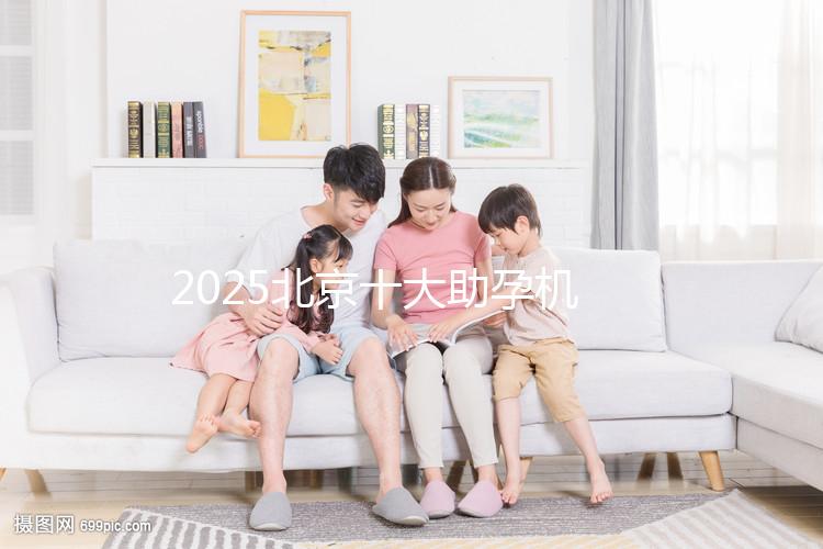 2025北京十大助孕機構(gòu)大盤點，正規(guī)助孕機構(gòu)推薦