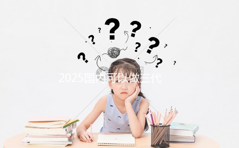 2025國內可以做三代試管的醫院合集，前十一覽