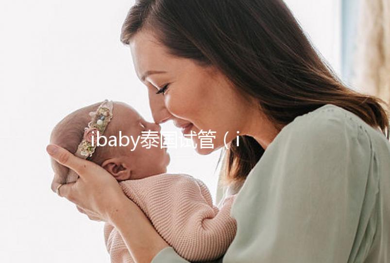 ibaby泰國試管（ibaby泰國試管用藥）